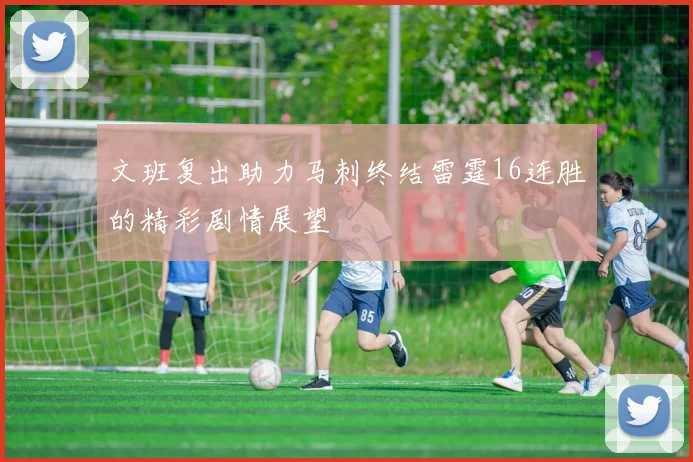 文班复出助力马刺终结雷霆16连胜的精彩剧情展望