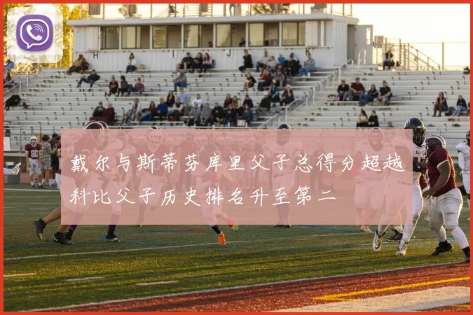 戴尔与斯蒂芬库里父子总得分超越科比父子历史排名升至第二