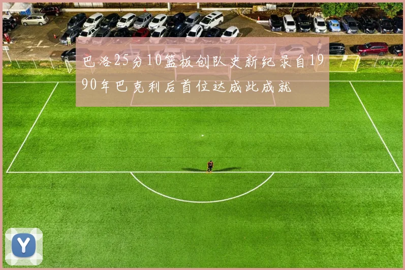 巴洛25分10篮板创队史新纪录自1990年巴克利后首位达成此成就