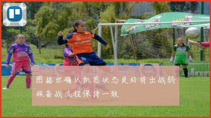 图赫尔确认凯恩状态良好将出战弱旅备战流程保持一致