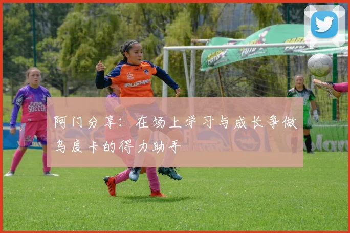 阿门分享：在场上学习与成长争做乌度卡的得力助手