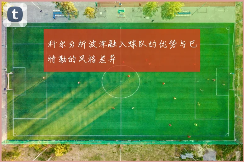 科尔分析波津融入球队的优势与巴特勒的风格差异
