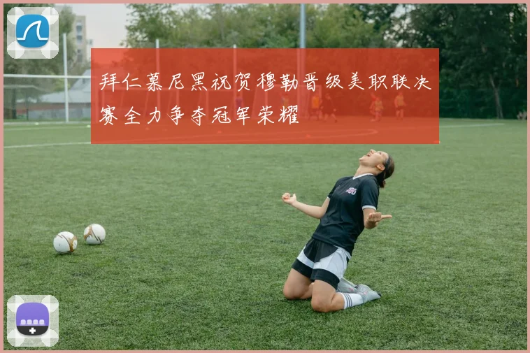 拜仁慕尼黑祝贺穆勒晋级美职联决赛全力争夺冠军荣耀