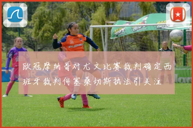欧冠摩纳哥对尤文比赛裁判确定西班牙裁判何塞桑切斯执法引关注