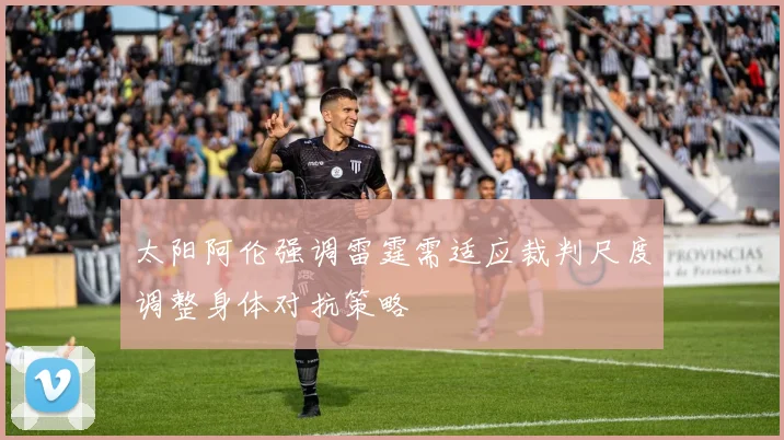 太阳阿伦强调雷霆需适应裁判尺度调整身体对抗策略