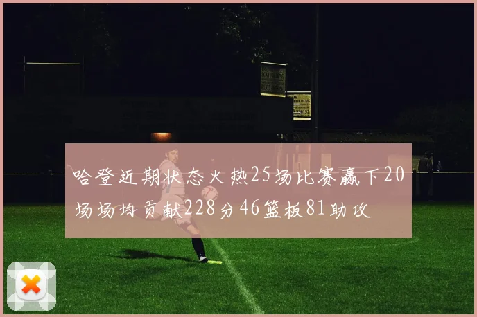 哈登近期状态火热25场比赛赢下20场场均贡献228分46篮板81助攻