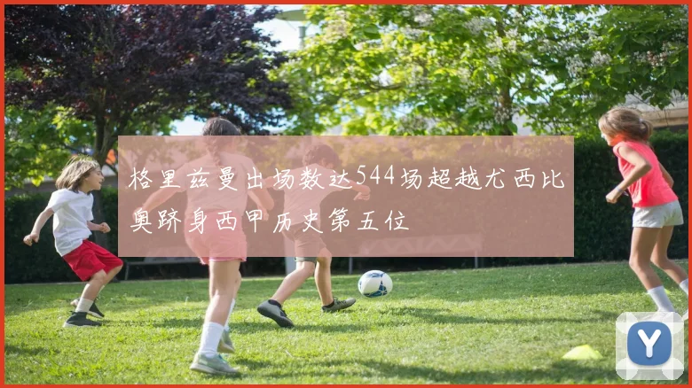 格里兹曼出场数达544场超越尤西比奥跻身西甲历史第五位